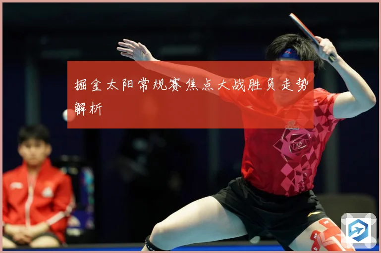 掘金太阳常规赛焦点大战胜负走势解析