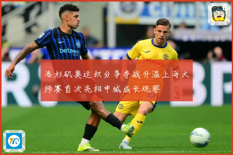 洛杉矶奥运积分争夺战升温上海大师赛首次亮相申城成长观察