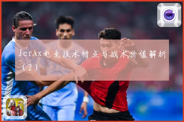 JerAx电竞技术特点与战术价值解析（2）