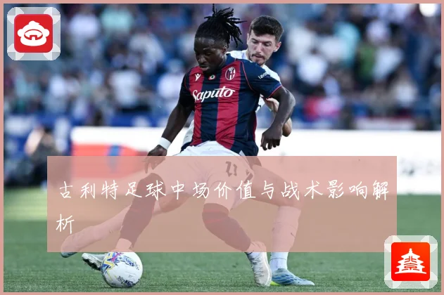 古利特足球中场价值与战术影响解析