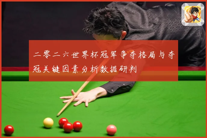 二零二六世界杯冠军争夺格局与夺冠关键因素分析数据研判