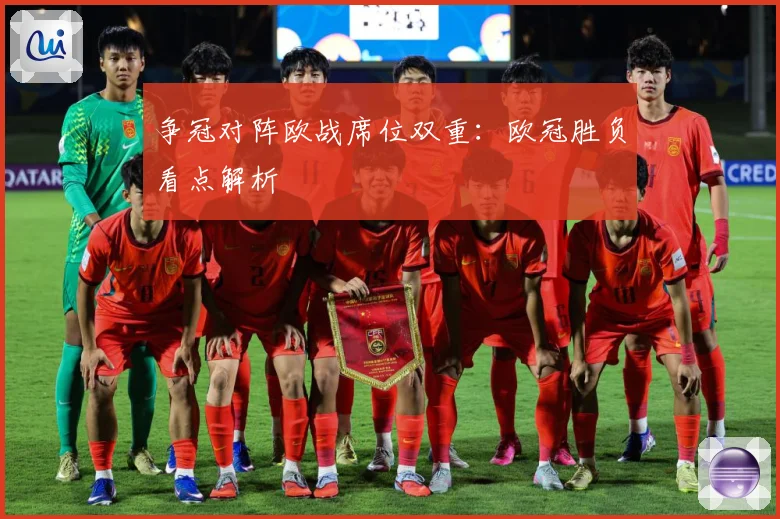 争冠对阵欧战席位双重：欧冠胜负看点解析