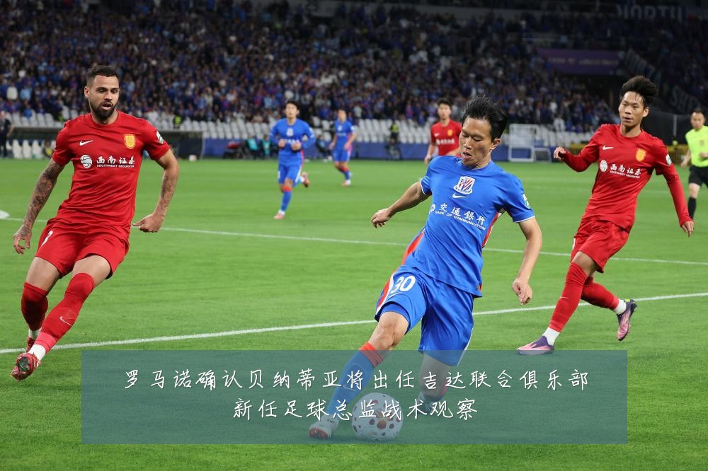 罗马诺确认贝纳蒂亚将出任吉达联合俱乐部新任足球总监战术观察