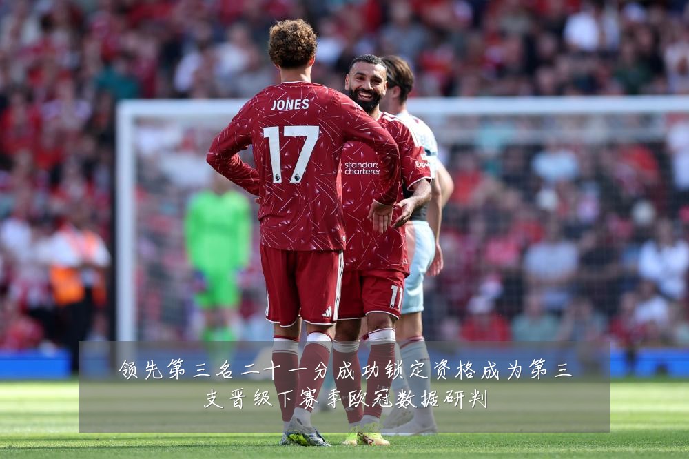 领先第三名二十一分成功锁定资格成为第三支晋级下赛季欧冠数据研判