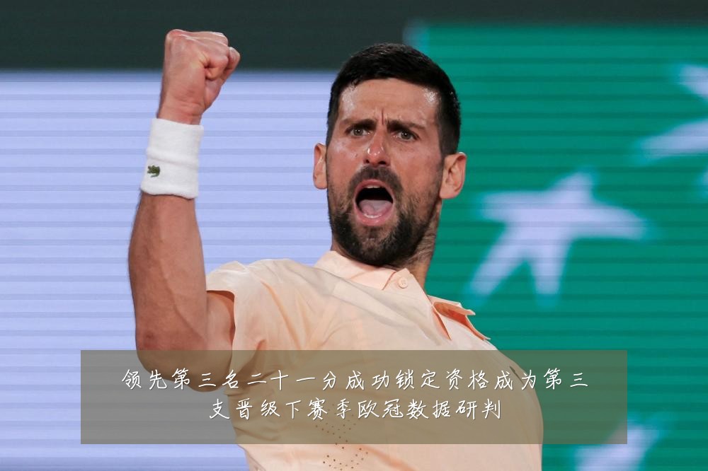领先第三名二十一分成功锁定资格成为第三支晋级下赛季欧冠数据研判