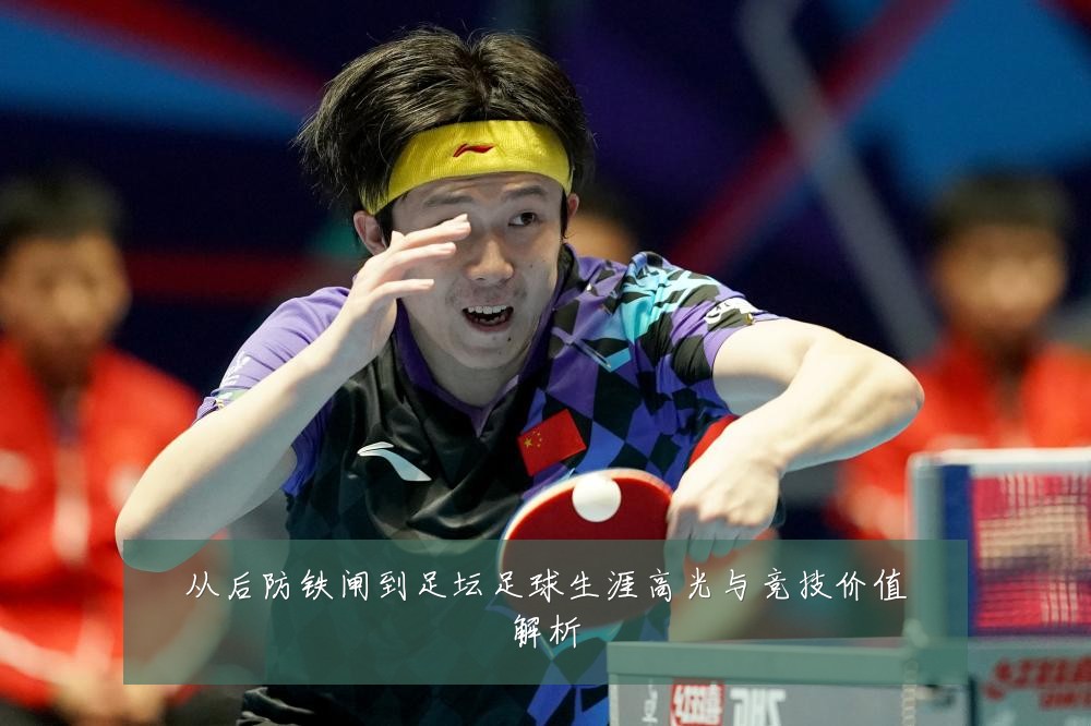 从后防铁闸到足坛足球生涯高光与竞技价值解析