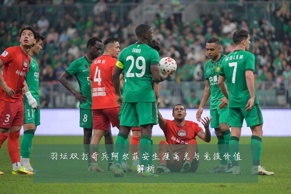 羽坛双打奇兵阿尔菲安生涯高光与竞技价值解析