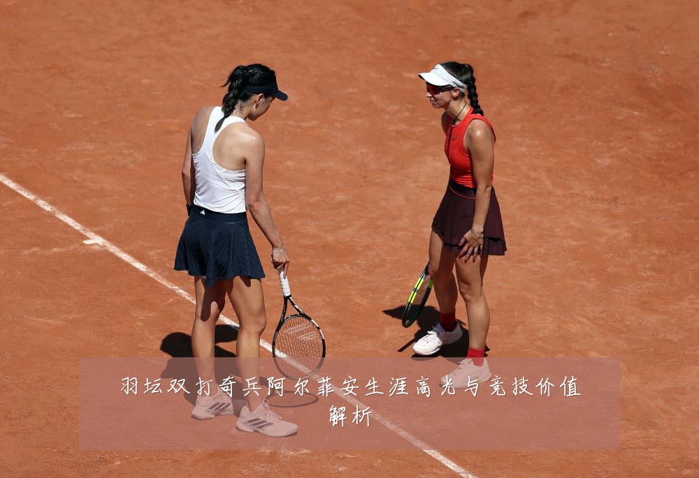 羽坛双打奇兵阿尔菲安生涯高光与竞技价值解析