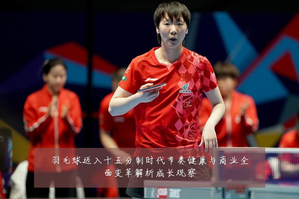 羽毛球迈入十五分制时代节奏健康与商业全面变革解析成长观察