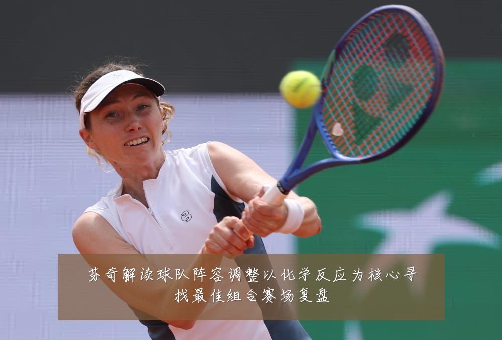 芬奇解读球队阵容调整以化学反应为核心寻找最佳组合赛场复盘